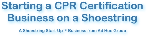 Starting a CPR Certification Business on a Shoestring

A Shoestring Start-Up™ Business from Ad Hoc Group